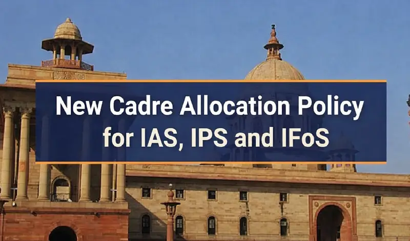 Centre Introduces New Cadre Allocation System for IAS, IPS and IFoS from 2026 Batch
