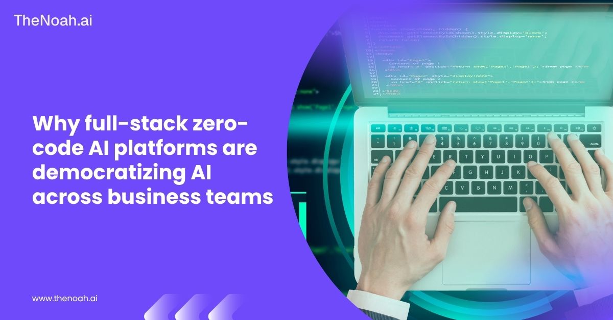 Why Full-Stack Zero-Code AI Platforms are Democratizing AI Across Business Teams