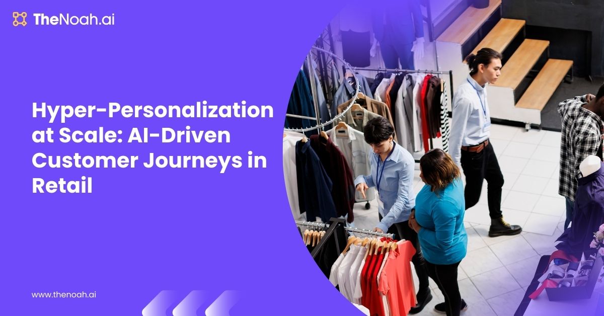 AI in Retail: Enabling Hyper-Personalized Customer Journeys at Scale
