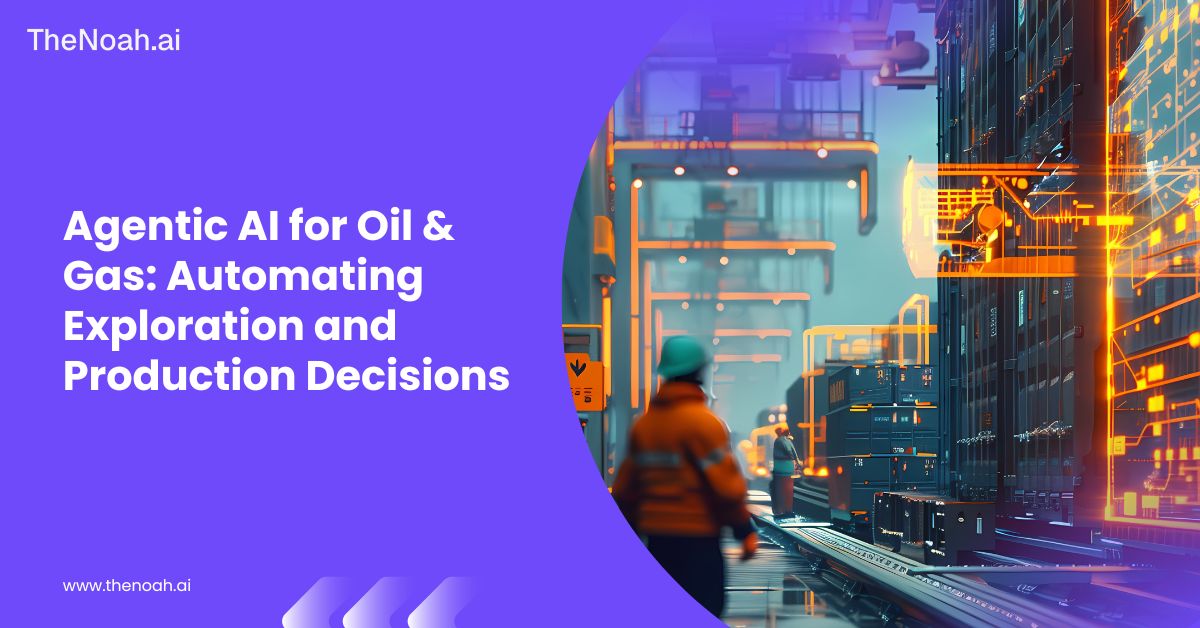 Agentic AI for Oil & Gas: Automating Exploration and Production Decisions
